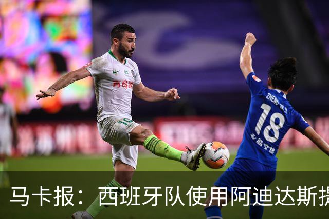 马卡报：西班牙队使用阿迪达斯提供的降温装备，应对高温天气